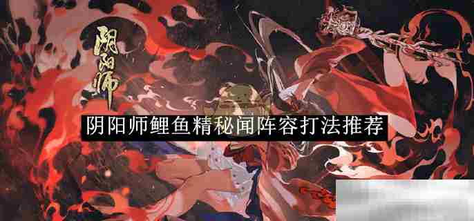 阴阳师鲤鱼精秘闻副本高效阵容与战术介绍