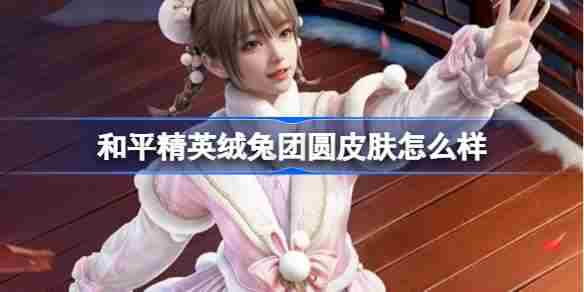 和平精英绒兔团圆皮肤评测与价格一览
