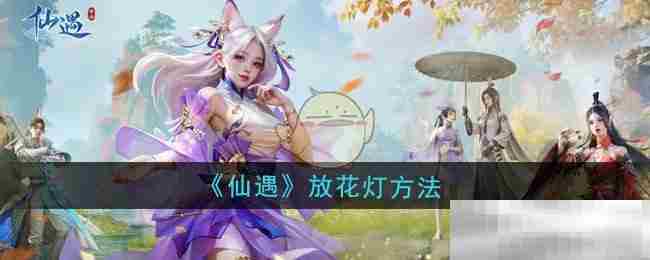 仙遇游戏放花灯完整攻略方法