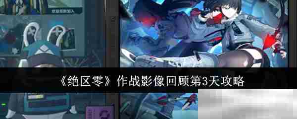 绝区零第三天作战影像精彩回顾攻略
