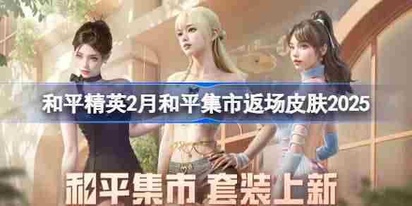 和平精英二月和平集市返场皮肤列表2025更新