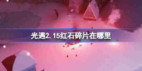 光遇2月15日红石碎片位置攻略
