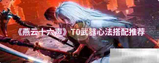 燕云十六声T0武器心法搭配方法
