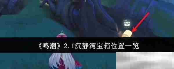 鸣潮2.1版本沉静湾宝箱全位置攻略