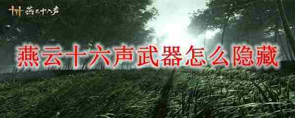 燕云十六声手游隐藏武器教程