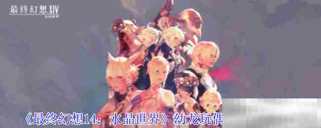 最终幻想14幼龙玩偶宠物获取攻略