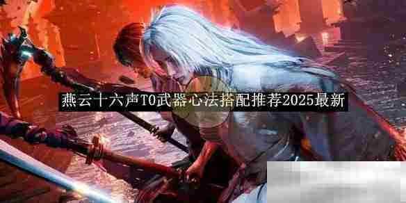 燕云十六声2025最新T0武器心法搭配攻略