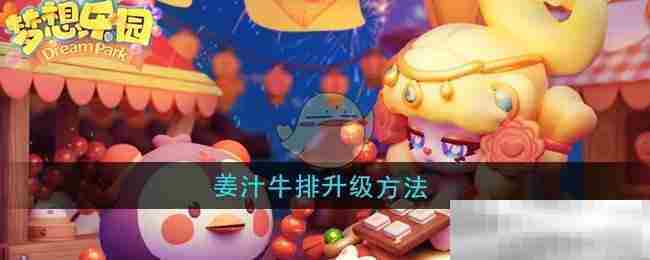 梦想乐园姜汁牛排快速升级方法