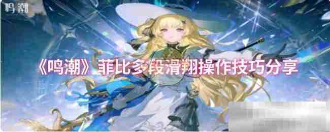 鸣潮菲比多段滑翔精通攻略