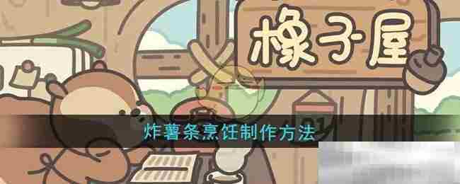 橡子屋炸薯条烹饪攻略大全