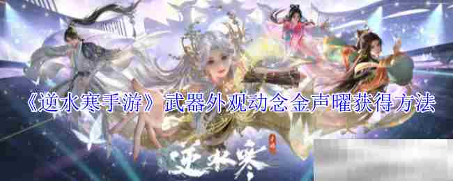逆水寒手游武器外观动念金声曜获取方法
