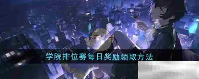 龙族卡塞尔之门每日学院排位赛奖励领取攻略