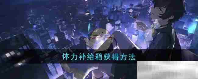 龙族卡塞尔之门体力补给箱速得攻略