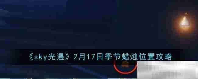探索2月17日Sky光遇季节蜡烛位置方法