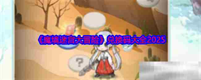 魔境迷宫大冒险2025兑换码汇总大全