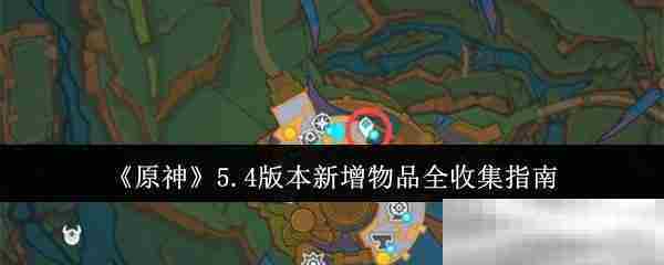 原神5.4版本新增物品收集攻略大全
