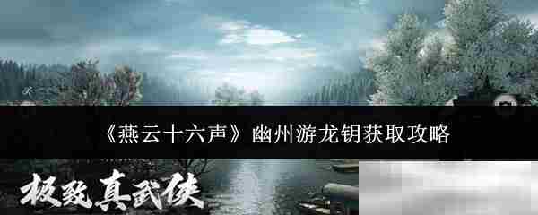 燕云十六声幽州游龙钥速得攻略
