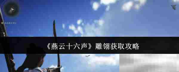 燕云十六声雕翎速得攻略