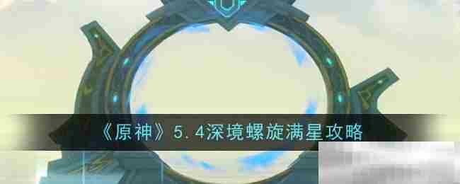 原神5.4版本深境螺旋满星通关攻略
