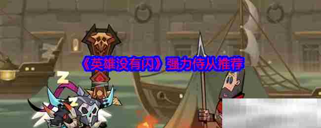 英雄没有闪强力侍从全介绍