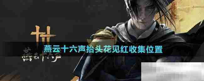 燕云十六声抬头花见红全收集地点攻略