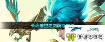 王者荣耀亚连破空之剑快速获取方法