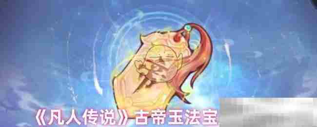 凡人传说古帝玉法宝全面介绍