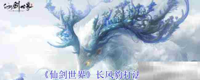 仙剑世界长风豹高效击打法攻略