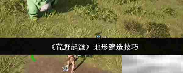 荒野起源地形建造攻略技巧
