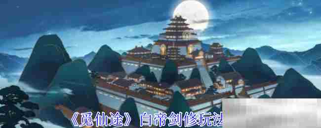 觅仙途白帝剑修技巧介绍