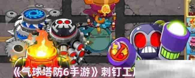 气球塔防6手游刺钉工厂最优加点攻略