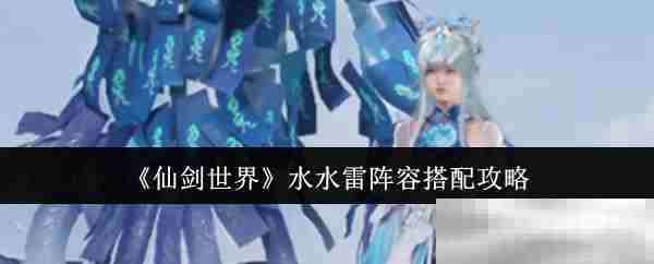 仙剑世界水水雷阵容搭配攻略