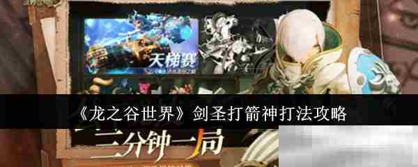 龙之谷世界剑圣高效击败箭神技巧方法