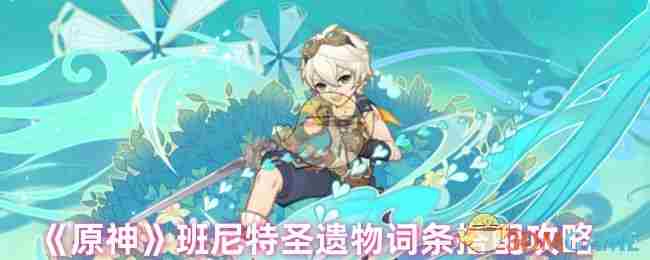原神班尼特圣遗物最优词条搭配方法