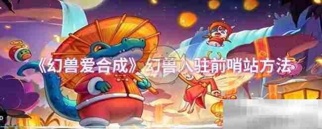 幻兽爱合成前哨站幻兽入驻攻略大全