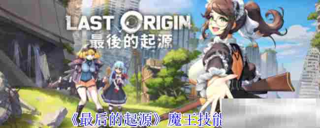 最后的起源魔王技能攻略推荐