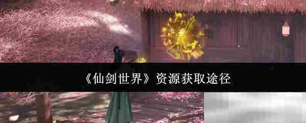 仙剑世界资源获取全攻略
