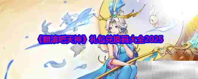 翻滚吧天神2025年礼包兑换码汇总