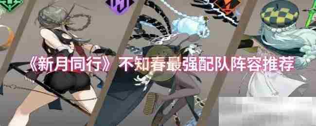新月同行不知春最强队伍搭配方法