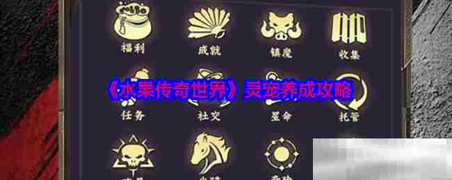 符号
水果传奇世界灵宠高效养成攻略