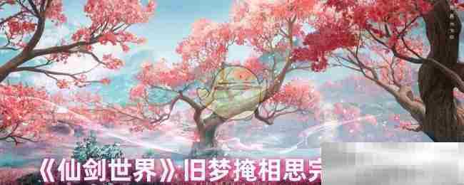 仙剑世界旧梦掩相思任务攻略介绍