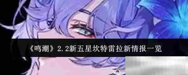 鸣潮2.2版本五星角色坎特雷拉全新情报速览