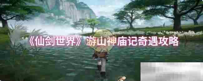 探索仙剑世界游山神庙奇遇攻略