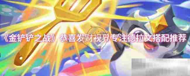 金铲铲之战恭喜发财视界德拉文专属搭配攻略