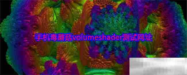 手机毒蘑菇Volumeshader在线测试体验地址分享