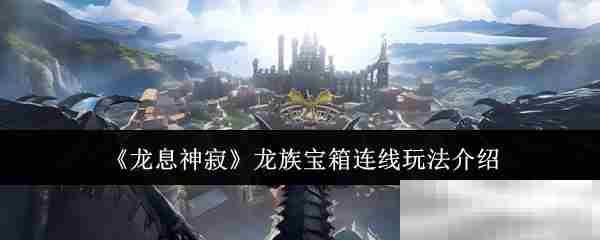 龙息神寂龙族宝箱连线攻略大全