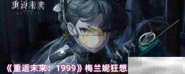 重返未来1999梅兰妮增幅效果攻略推荐