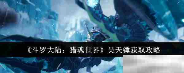 斗罗大陆猎魂世界昊天锤快速获取方法