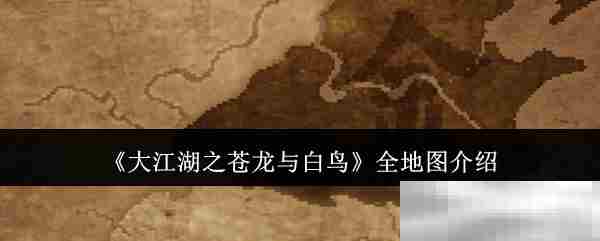 大江湖之苍龙与白鸟全地图深度探索方法