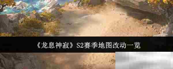 龙息神寂S2赛季全新地图改动一览